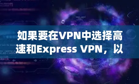 如果要在VPN中选择高速和Express VPN，以下是一些推荐，帮助你选择适合你的需求