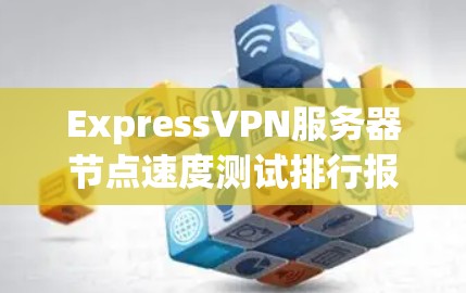ExpressVPN服务器节点速度测试排行报告