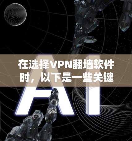 在选择VPN<strong>翻墙软件</strong>时，以下是一些关键点和推荐