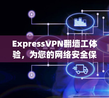 ExpressVPN翻墙工体验,为您的网络安全保驾护航 ExpressVPN翻墙工体验,为您的网络安全保驾护航