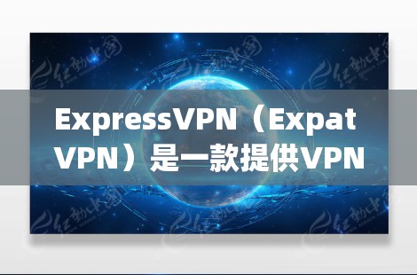 ExpressVPN（Expat VPN）是一款提供VPN服务的客户端软件，允许用户在家中安装并使用VPN服务。以下是关于ExpressVPN的详细介绍