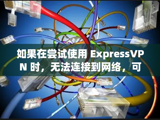 如果在尝试使用 ExpressVPN 时,无法连接到网络,可能会遇到多种问题。以下是一些常见的问题及其解决方案 如果在尝试使用 ExpressVPN 时,无法连接到网络,可能会遇到多种问题。以下是一些常见的问题及其解决方案