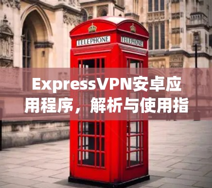 ExpressVPN安卓应用程序，解析与使用指南