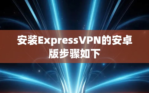 安装ExpressVPN的安卓版步骤如下
