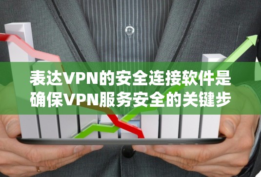 表达VPN的安全连接软件是确保VPN服务安全的关键步骤。以下是关于如何安全连接ExpressVPN软件的详细指南