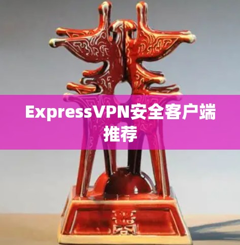 ExpressVPN安全客户端推荐