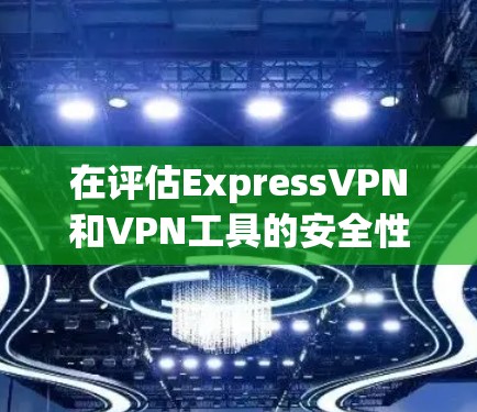 在评估ExpressVPN和VPN工具的安全性时,可以按照以下几点进行分析 在评估ExpressVPN和VPN工具的安全性时,可以按照以下几点进行分析