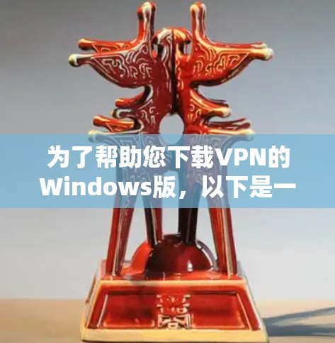 为了帮助您下载VPN的Windows版，以下是一些推荐的VPN软件，它们是安全、免费且功能丰富的选择