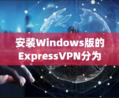 安装Windows版的ExpressVPN分为几种情况,取决于你的需求和是否需要激活或购买。以下是一些步骤指南 安装Windows版的ExpressVPN分为几种情况,取决于你的需求和是否需要激活或购买。以下是一些步骤指南