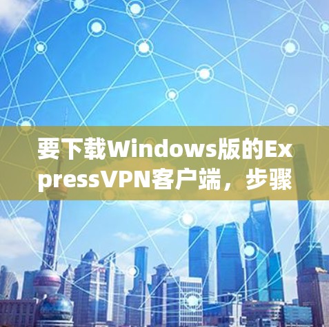 要下载Windows版的ExpressVPN客户端,步骤如下 要下载Windows版的ExpressVPN客户端,步骤如下