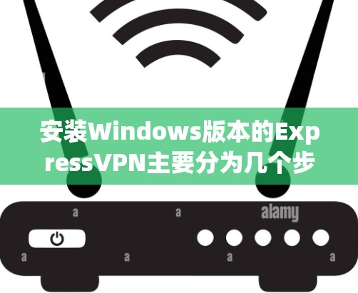 安装Windows版本的ExpressVPN主要分为几个步骤,具体操作如下 安装Windows版本的ExpressVPN主要分为几个步骤,具体操作如下