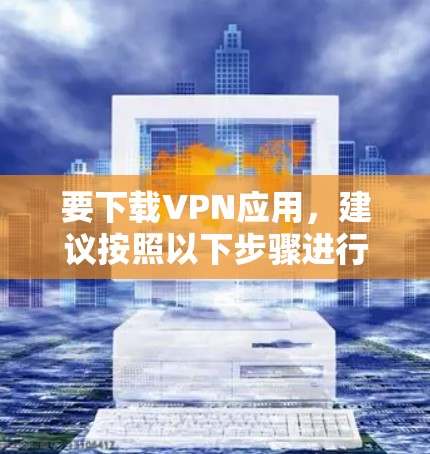 要下载VPN应用，建议按照以下步骤进行