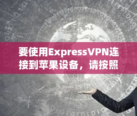 要使用ExpressVPN连接到苹果设备，请按照以下步骤操作