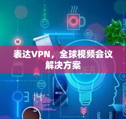 表达VPN，全球视频会议解决方案