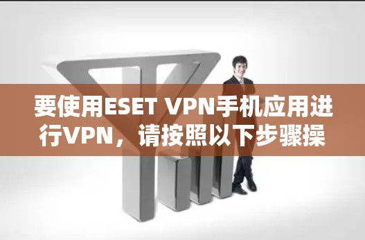 要使用ESET VPN手机应用进行VPN，请按照以下步骤操作