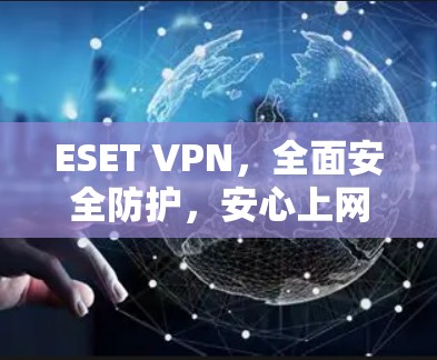 ESET VPN，全面安全防护，安心上网