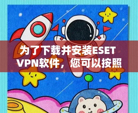 为了下载并安装ESET VPN软件,您可以按照以下步骤进行操作 为了下载并安装ESET VPN软件,您可以按照以下步骤进行操作