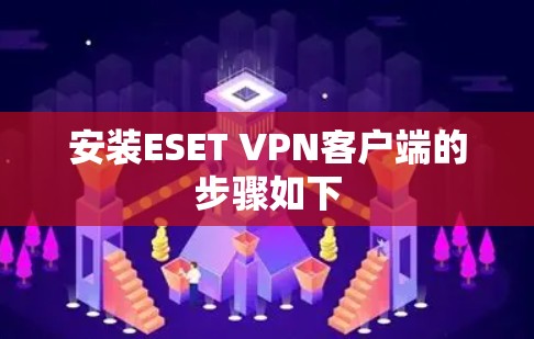 安装ESET VPN客户端的步骤如下
