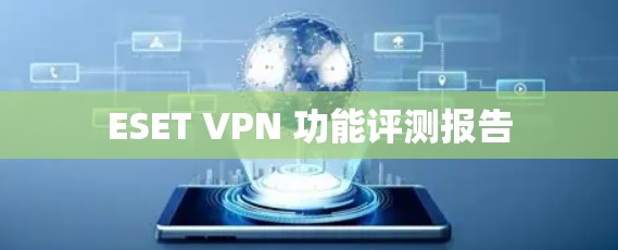 ESET VPN 功能评测报告