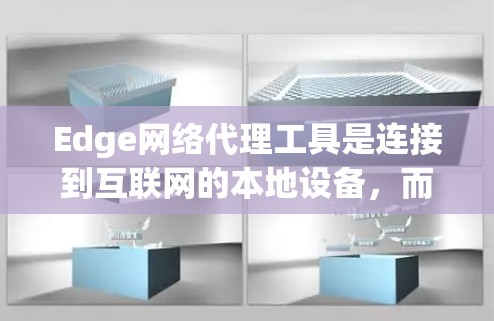 Edge网络代理工具是连接到互联网的本地设备，而非通过在线服务器或服务器端访问的设备。它们在多个领域中发挥重要作用，广泛应用于网页浏览、文件下载和第三方服务。以下是关于Edge网络代理工具的详细信息