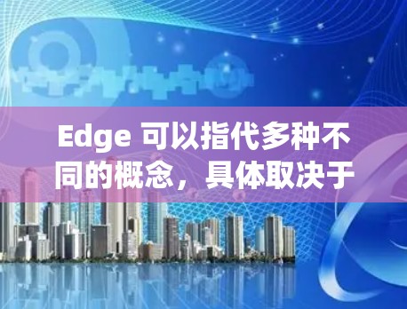 Edge 可以指代多种不同的概念，具体取决于上下文。以下是一些可能的解释和扩展工具