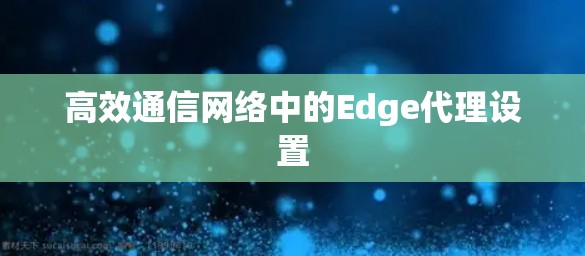 高效通信网络中的Edge代理设置