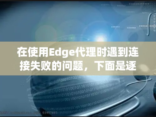 在使用Edge代理时遇到连接失败的问题，下面是逐步的解决方案
