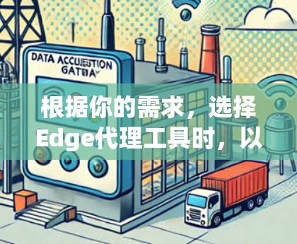根据你的需求，选择Edge代理工具时，以下是一些推荐和思考