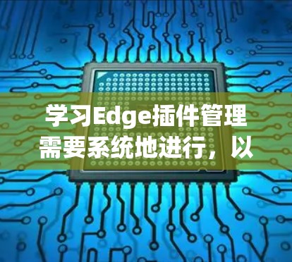 学习Edge插件管理需要系统地进行，以下是一个分步指南