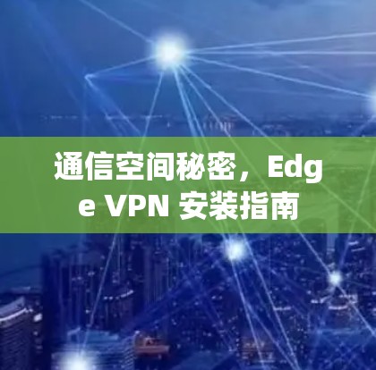 通信空间秘密，Edge VPN 安装指南