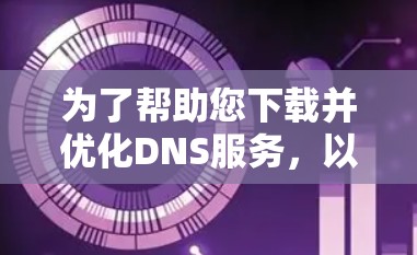 为了帮助您下载并优化DNS服务，以下是一些推荐的工具和方法