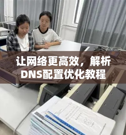 让网络更高效，解析DNS配置优化教程