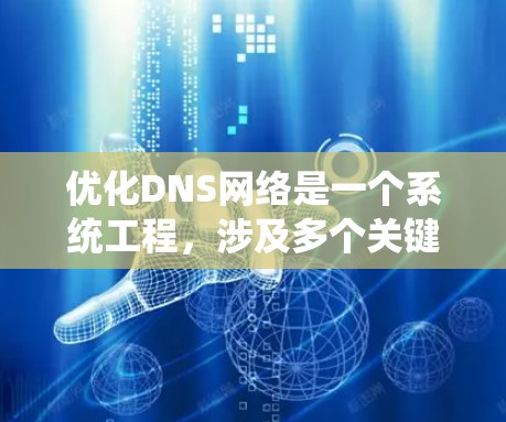 优化DNS网络是一个系统工程，涉及多个关键步骤和配置。以下是一个结构化的优化方案，帮助您系统地完成DNS网络优化