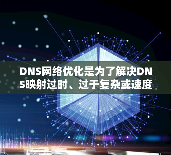 DNS网络优化是为了解决DNS映射过时、过于复杂或速度减慢的问题，通过优化配置和使用缓存来提升访问性能。以下是对DNS网络优化的详细步骤和建议