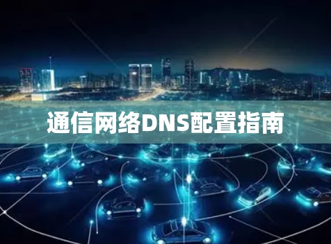 通信网络DNS配置指南