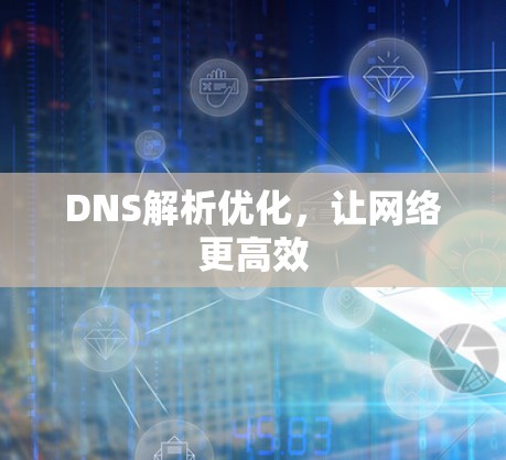DNS解析优化，让网络更高效