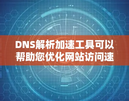 DNS解析加速工具可以帮助您优化网站访问速度、保护隐私，并减少DNS抓取。以下是几种常见的DNS解析加速工具，供您参考