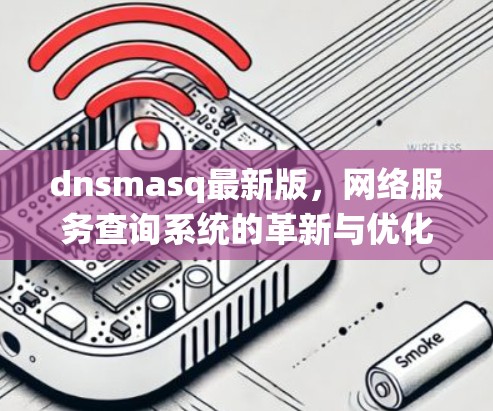 dnsmasq最新版，网络服务查询系统的革新与优化