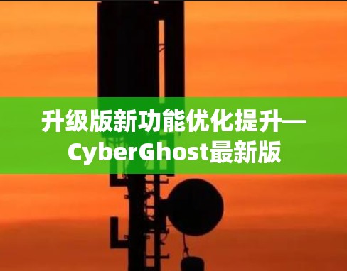 升级版新功能优化提升—CyberGhost最新版