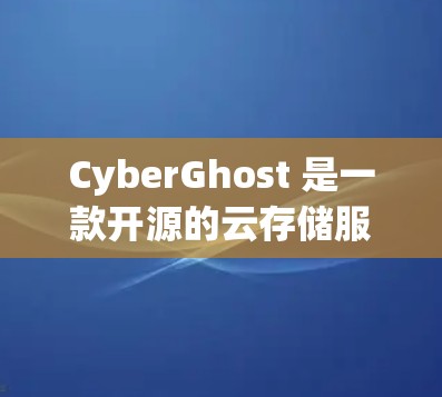 CyberGhost 是一款开源的云存储服务，主要用于存储和分享数据，尤其适合团队协作和云项目。以下是对其性能测试和分析的总结