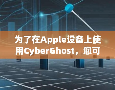 为了在Apple设备上使用CyberGhost，您可以按照以下步骤操作
