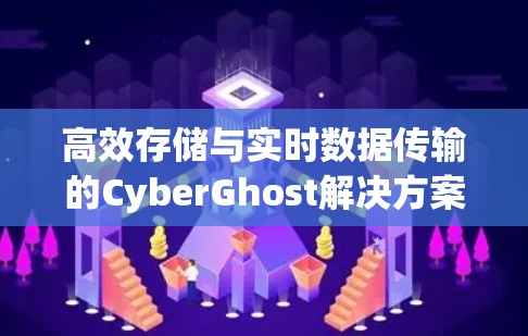 高效存储与实时数据传输的CyberGhost解决方案