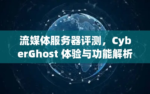 流媒体服务器评测，CyberGhost 体验与功能解析