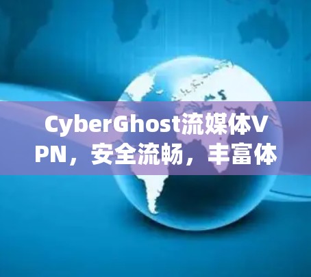 CyberGhost流媒体VPN,安全流畅,丰富体验,值得下载 CyberGhost流媒体VPN,安全流畅,丰富体验,值得下载