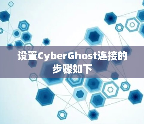 设置CyberGhost连接的步骤如下 设置CyberGhost连接的步骤如下