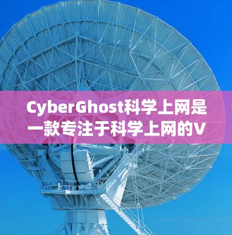 CyberGhost<strong>科学上网</strong>是一款专注于<strong>科学上网</strong>的VPN工具，适合学术或专业用途。以下是对其功能、特点、使用流程和操作指南的详细总结