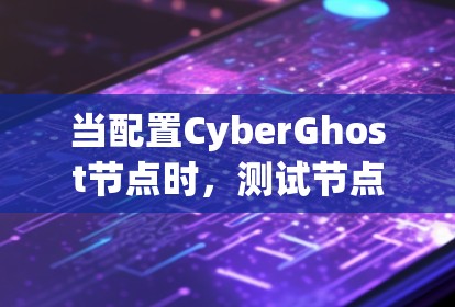 当配置CyberGhost节点时,测试节点的性能和选择连接到哪些节点的网络是关键。以下是一些步骤和方法来帮助你完成任务 当配置CyberGhost节点时,测试节点的性能和选择连接到哪些节点的网络是关键。以下是一些步骤和方法来帮助你完成任务