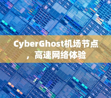 CyberGhost机场节点，高速网络体验