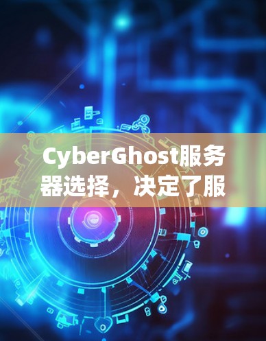 CyberGhost服务器选择，决定了服务器的性能与稳定性