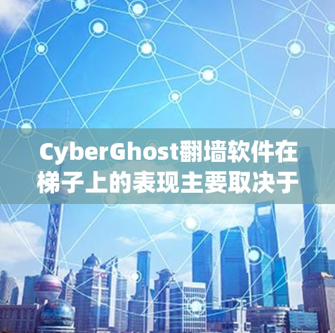CyberGhost翻墙软件在<strong>梯子</strong>上的表现主要取决于PCB、线缆、接口和连接器的配置，以及支持的协议。以下是对其<strong>梯子</strong>体验的详细分析